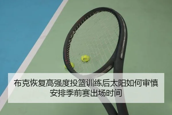 布克恢复高强度投篮训练后太阳如何审慎安排季前赛出场时间
