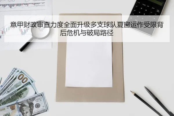 意甲财政审查力度全面升级多支球队夏窗运作受限背后危机与破局路径（bet365）