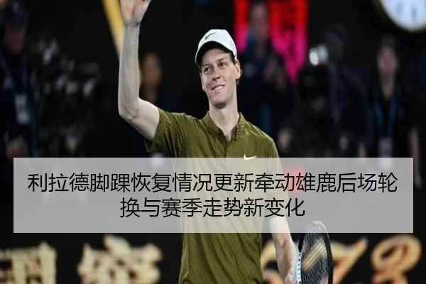 利拉德脚踝恢复情况更新牵动雄鹿后场轮换与赛季走势新变化（bet365）