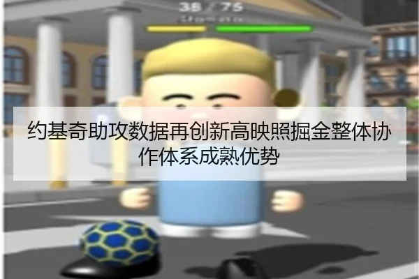 约基奇助攻数据再创新高映照掘金整体协作体系成熟优势