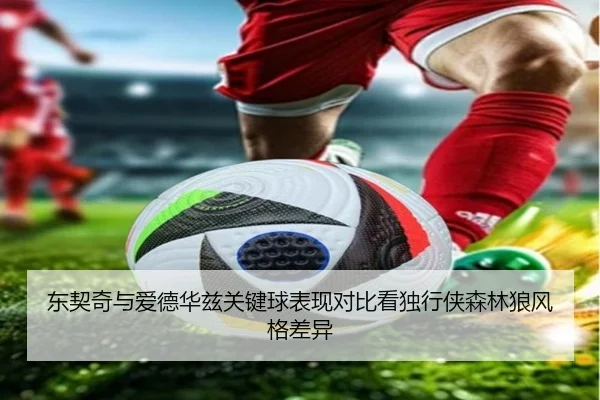 东契奇与爱德华兹关键球表现对比看独行侠森林狼风格差异 | bet365