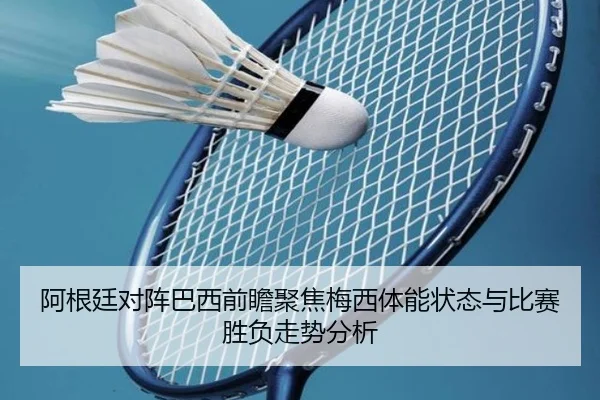 阿根廷对阵巴西前瞻聚焦梅西体能状态与比赛胜负走势分析 | bet365