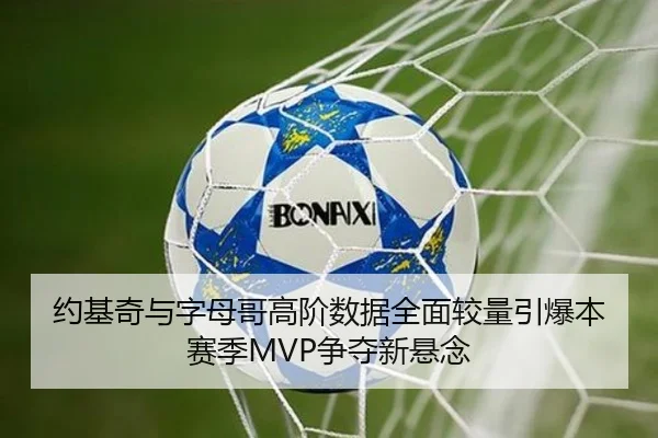 约基奇与字母哥高阶数据全面较量引爆本赛季MVP争夺新悬念（bet365）